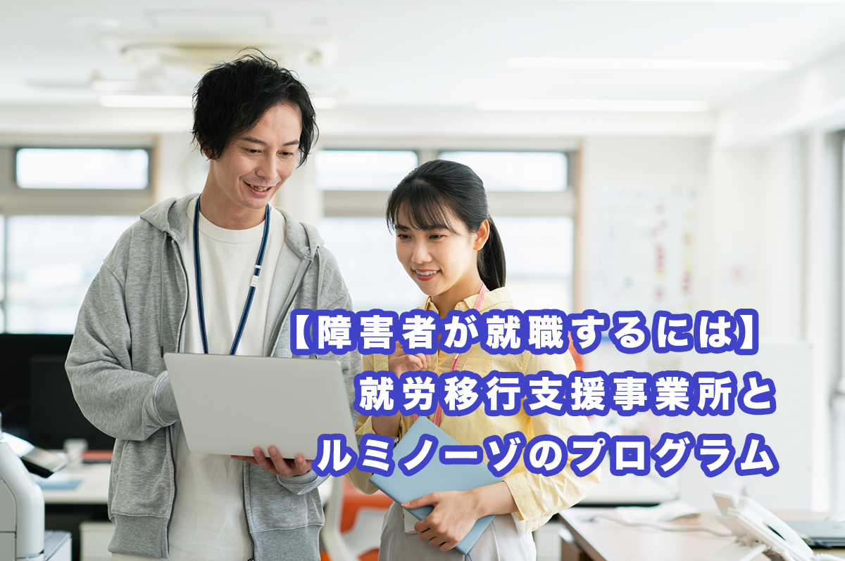 【障害者が就職するには】就労移行支援事業所とルミノーゾのプログラム